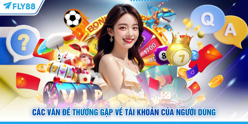 Các vấn đề thường gặp FLY88 về tài khoản của người dùng